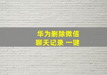 华为删除微信聊天记录 一键